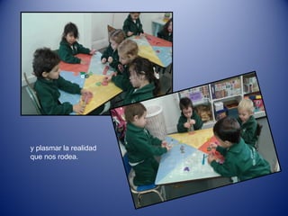 y plasmar la realidad
que nos rodea.
 