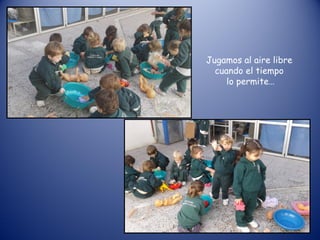 Jugamos al aire libre
cuando el tiempo
lo permite…
 