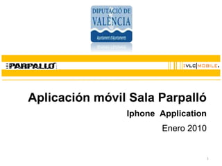 1
Aplicación móvil Sala Parpalló
Iphone Application
Enero 2010
 