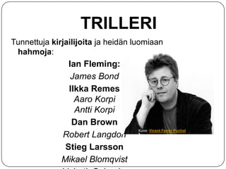 TRILLERI
Tunnettuja kirjailijoita ja heidän luomiaan
hahmoja:

Ian Fleming:
James Bond
Ilkka Remes
Aaro Korpi
Antti Korpi
Dan Brown
Robert Langdon
Stieg Larsson
Mikael Blomqvist

Kuva: Vicent Ferrer Puchol

 