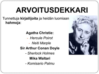 ARVOITUSDEKKARI
Tunnettuja kirjailijoita ja heidän luomiaan
hahmoja:
Agatha Christie:
- Hercule Poirot
- Neiti Marple
Sir Arthur Conan Doyle
- Sherlock Holmes
Mika Waltari
- Komisario Palmu

 