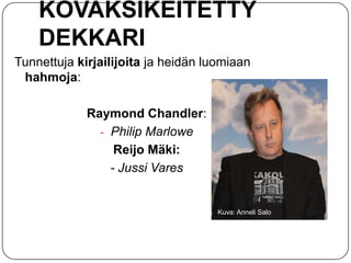 KOVAKSIKEITETTY
DEKKARI
Tunnettuja kirjailijoita ja heidän luomiaan
hahmoja:
Raymond Chandler:
- Philip Marlowe
Reijo Mäki:
- Jussi Vares

Kuva: Anneli Salo

 