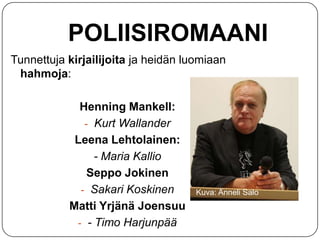 POLIISIROMAANI
Tunnettuja kirjailijoita ja heidän luomiaan
hahmoja:
Henning Mankell:
- Kurt Wallander
Leena Lehtolainen:
- Maria Kallio
Seppo Jokinen
- Sakari Koskinen
Matti Yrjänä Joensuu
- - Timo Harjunpää

Kuva: Anneli Salo

 