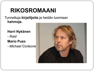 RIKOSROMAANI
Tunnettuja kirjailijoita ja heidän luomiaan
hahmoja.
Harri Nykänen
- Raid
Mario Puzo
- Michael Corleone

 