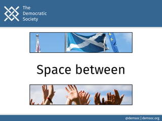 @demsoc | demsoc.org 
The 
Democratic 
Society 
Space between 
 