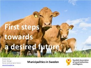 First steps
    towards
    a desired future
Christine Feuk
Project Manager
Finance and Governance Division   Municipalities in Sweden
christine.feuk@skl.se
 