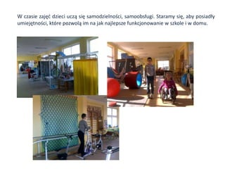 W czasie zajęd dzieci uczą się samodzielności, samoobsługi. Staramy się, aby posiadły
umiejętności, które pozwolą im na jak najlepsze funkcjonowanie w szkole i w domu.
 