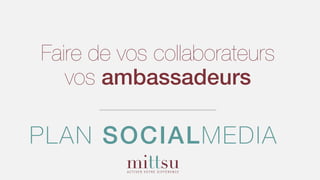 Faire de vos collaborateurs
vos ambassadeurs
PLAN SOCIALMEDIA
 