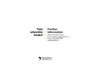 Further
information
Salary Information Agency
E-mail: palgauuring@palgainfo.ee
Phone: +372 5688 5066
www.palgainfo.ee
Teie
ettevõtte
heaks!
 