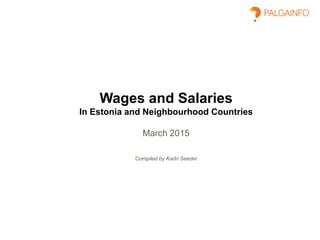 Wages and Salaries
In Estonia and Neighbourhood Countries
March 2015
Compiled by Kadri Seeder
 