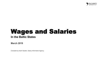 Wages and Salaries
In the Baltic States
March 2019
Compiled by Kadri Seeder, Salary Information Agency
 