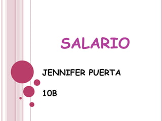 SALARIO
JENNIFER PUERTA
10B
 