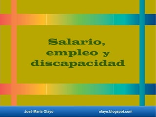 José María Olayo olayo.blogspot.com
Salario,
empleo y
discapacidad
 