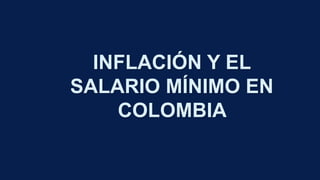 INFLACIÓN Y EL
SALARIO MÍNIMO EN
COLOMBIA
 