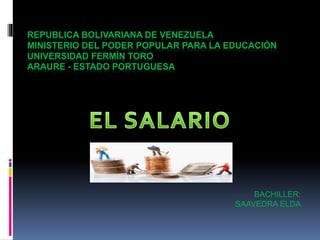 REPUBLICA BOLIVARIANA DE VENEZUELA
MINISTERIO DEL PODER POPULAR PARA LA EDUCACIÓN
UNIVERSIDAD FERMÍN TORO
ARAURE - ESTADO PORTUGUESA
BACHILLER:
SAAVEDRA ELDA
 