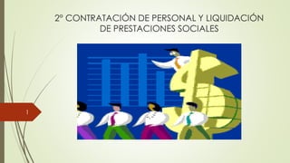 2° CONTRATACIÓN DE PERSONAL Y LIQUIDACIÓN
DE PRESTACIONES SOCIALES
1
 