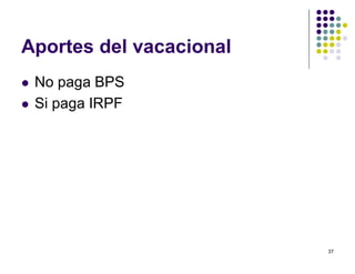 37 
Aportes del vacacional 
 No paga BPS 
 Si paga IRPF 
 