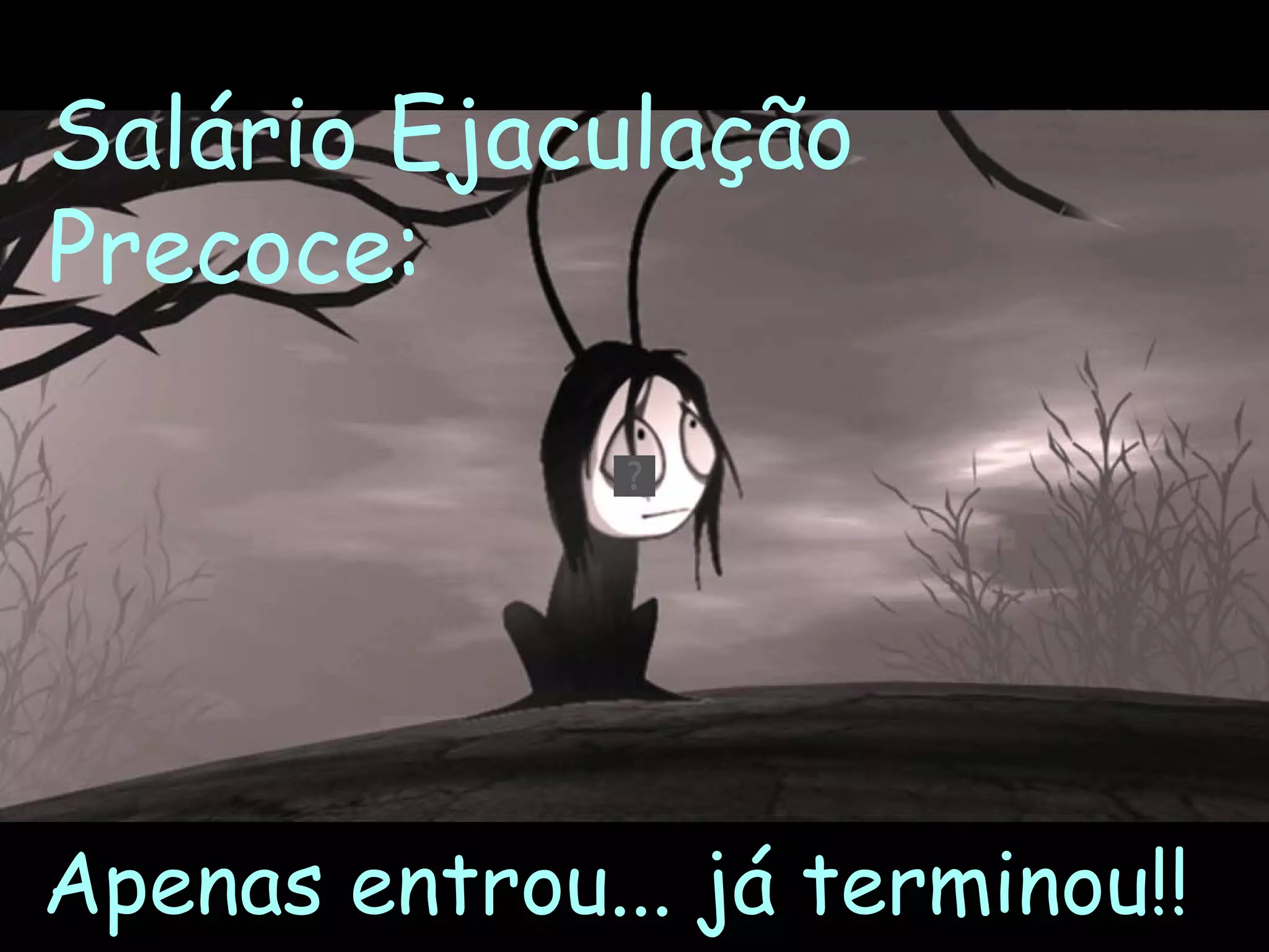 Salário Ejaculação
Precoce:




Apenas entrou... já terminou!!
 