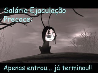 Salário Ejaculação
Precoce:




Apenas entrou... já terminou!!
 