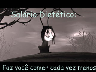 Salário Dietético:




Faz você comer cada vez menos.
 