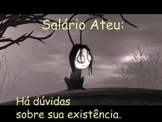 Salário Ateu:




Há dúvidas
sobre sua existência.
 