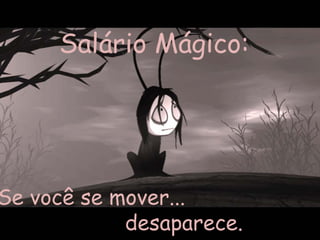 Salário Mágico:




Se você se mover...
            desaparece.
 