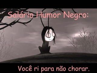Salário Humor Negro:   Você ri para não chorar.  