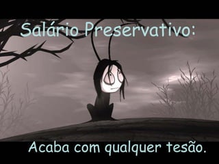 Salário Preservativo:   Acaba com qualquer tesão.  