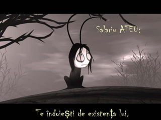 Salariu ATEU:
Te îndoie ti deş existenţa lui.
 