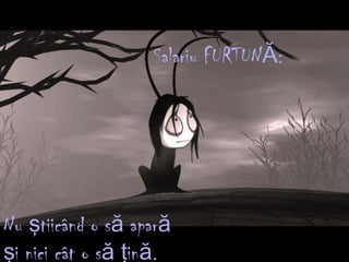 Salariu FURTUNĂ:
Nu tiicând o s aparş ă ă
i nici cât o s inş ă ţ ă.
 