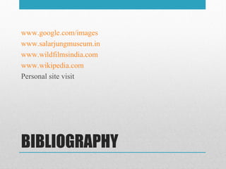 BIBLIOGRAPHY
www.google.com/images
www.salarjungmuseum.in
www.wildfilmsindia.com
www.wikipedia.com
Personal site visit
 