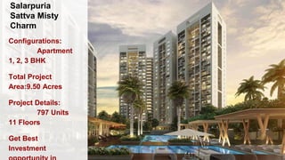 Salarpuria
Sattva Misty
Charm
Configurations:
Apartment
1, 2, 3 BHK
Total Project
Area:9.50 Acres
Project Details:
797 Units
11 Floors
Get Best
Investment
 