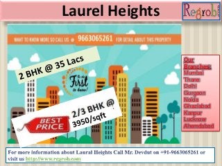 Laurel Heights 
http://www.regrob.com 
Our 
Branches: 
Mumbai 
Thane 
Delhi 
Gurgaon 
Noida 
Ghaziabad 
Kanpur 
Lucknow 
Ahemdabad 
 