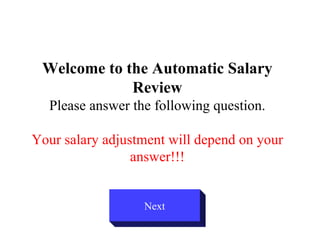 Welcome to the Automatic Salary Review Please answer the following question. Your salary adjustment will depend on your answer!!! Next 