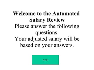 Welcome to the Automated  Salary Review Please answer the following questions. Your adjusted salary will be based on your answers. Next 