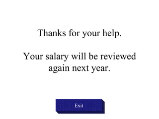 Thanks for your help. Your salary will be reviewed again next year. Exit 