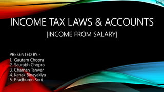 INCOME TAX LAWS & ACCOUNTS
[INCOME FROM SALARY]
1. Gautam Chopra
2. Saurabh Chopra
3. Chaman Tanwar
4. Kanak Binayakiya
5. Pradhumn Soni
PRESENTED BY:-
MML
 