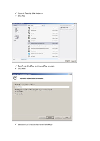  Name it. Example SalaryAdvance
 Click Add
 Specify List Workflow for the workflow template
 Click Next
 Select the List to associate with the Workflow
 