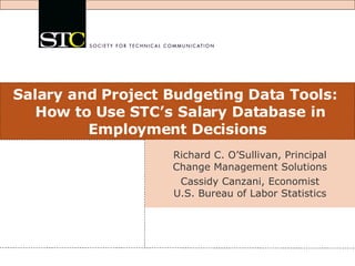 Salary and Project Budgeting Data Tools:   How to Use STC’s Salary Database in Employment Decisions Richard C. O’Sullivan, Principal Change Management Solutions Cassidy Canzani, Economist U.S. Bureau of Labor Statistics 