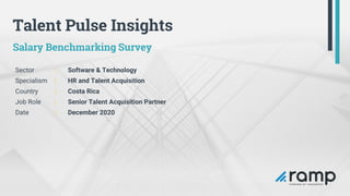 Talent Pulse Insights
Salary Benchmarking Survey
Sector | Software & Technology
Specialism | HR and Talent Acquisition
Country | Costa Rica
Job Role | Senior Talent Acquisition Partner
Date | December 2020
 