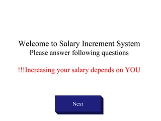 Welcome to Salary Increment System
   Please answer following questions

!!!Increasing your salary depends on YOU



                 Next
 