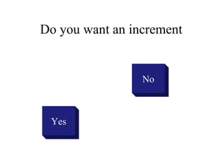 Do you want an increment


                 No



 Yes
 