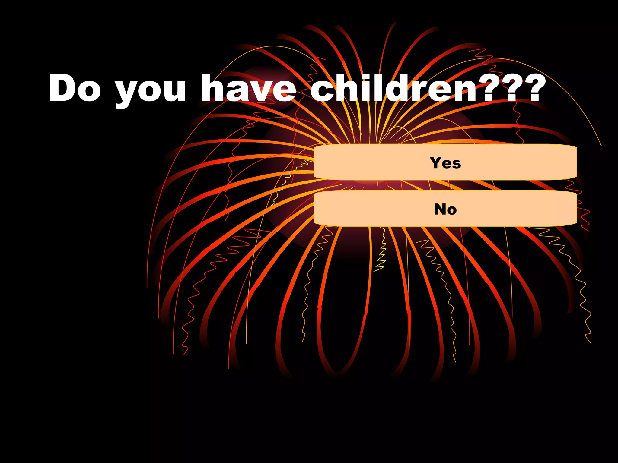 Do you have children???
                 Yes


                 No
 