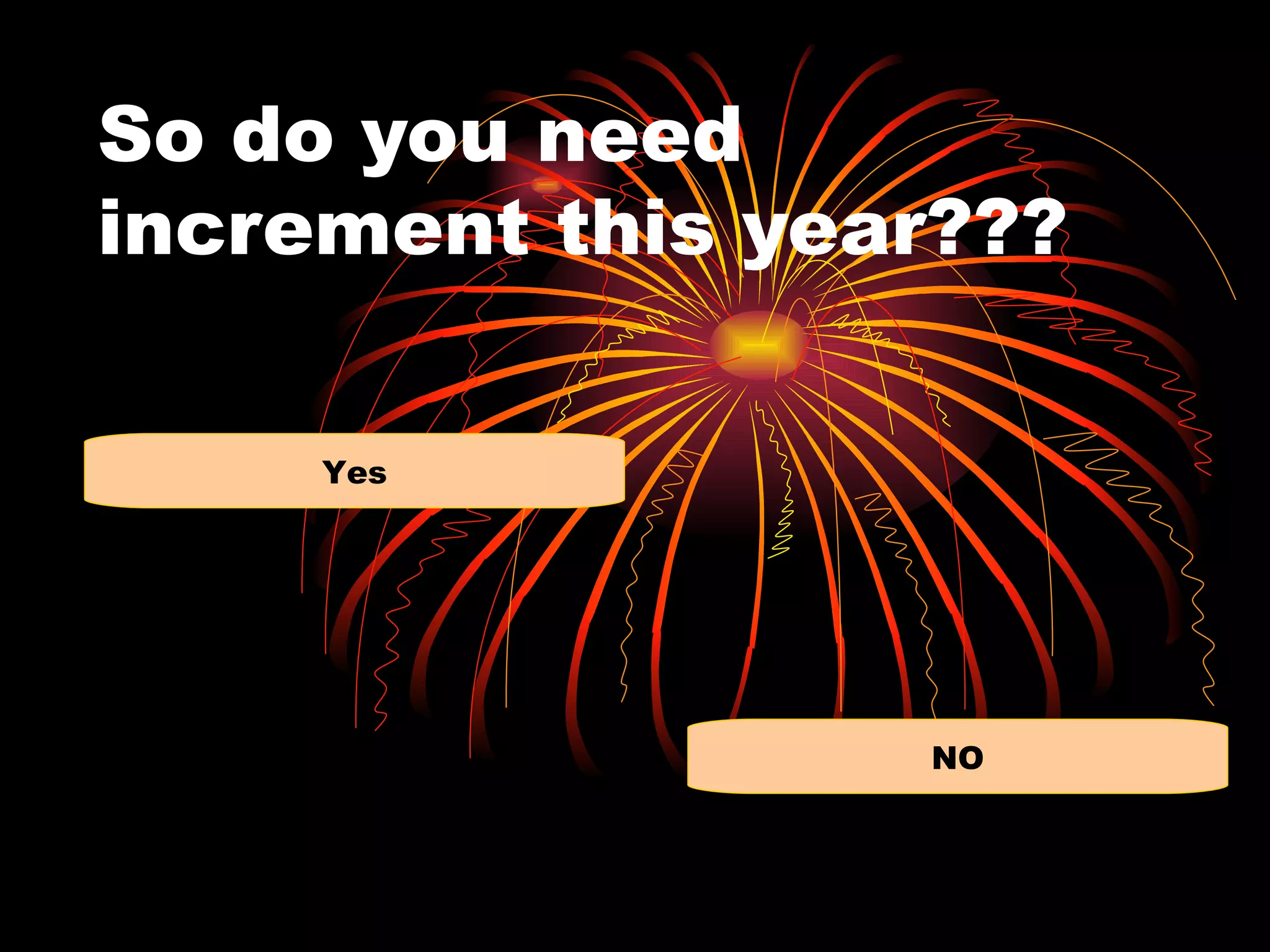 So do you need
increment this year???

     Yes




                  NO
 