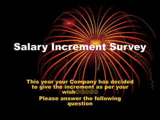Salary Increment Survey


  This year your Company has decided
   to give the increment as per your
              wish
      Please answer the following
                question
 