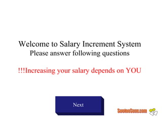 Welcome to Salary Increment System
   Please answer following questions

!!!Increasing your salary depends on YOU



                 Next
 