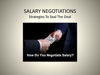 SALARY NEGOTIATIONS
Strategies To Seal The Deal
 