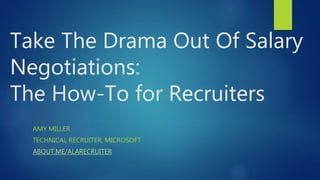 Take The Drama Out Of Salary
Negotiations:
The How-To for Recruiters
AMY MILLER
TECHNICAL RECRUITER, MICROSOFT
ABOUT.ME/AL...