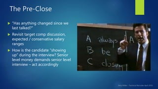 The Pre-Close
 “Has anything changed since we
last talked?”
 Revisit target comp discussion,
expected / conservative sal...