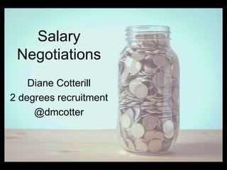 Salary
Negotiations
Diane Cotterill
2 degrees recruitment
@dmcotter
 